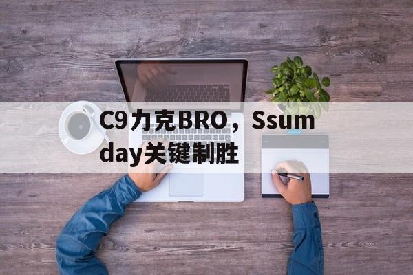 开云体育app-C9力克BRO，Ssumday关键制胜